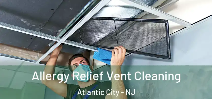 Allergy Relief Vent Cleaning Atlantic City - NJ