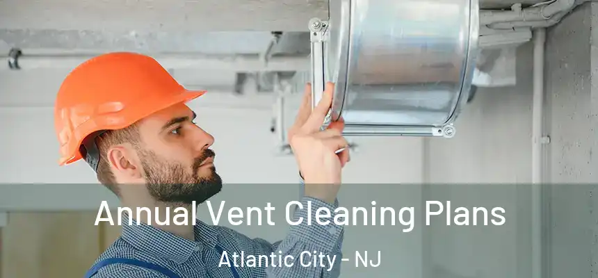 Annual Vent Cleaning Plans Atlantic City - NJ