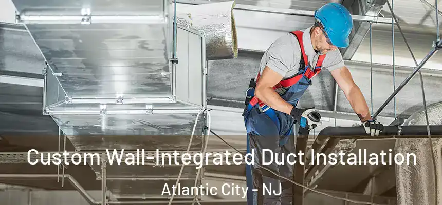  Custom Wall-Integrated Duct Installation Atlantic City - NJ