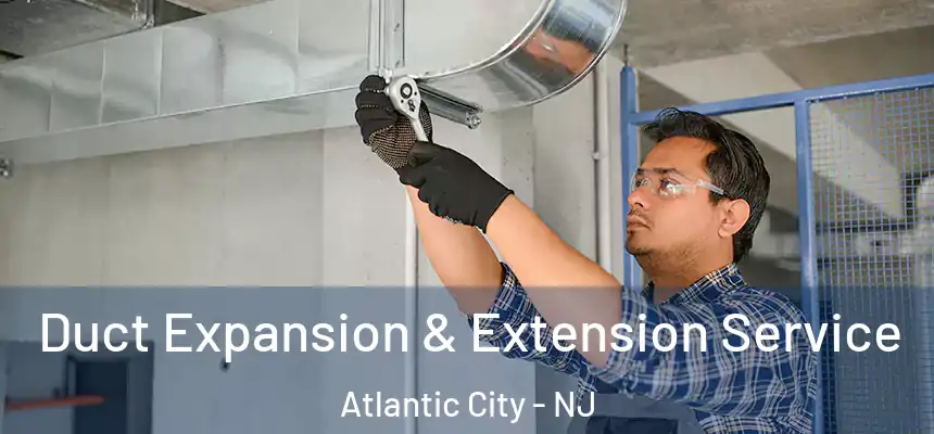 Duct Expansion & Extension Service Atlantic City - NJ
