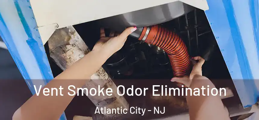 Vent Smoke Odor Elimination Atlantic City - NJ